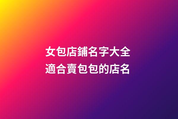 女包店鋪名字大全 適合賣包包的店名-第1張-店鋪起名-玄機派